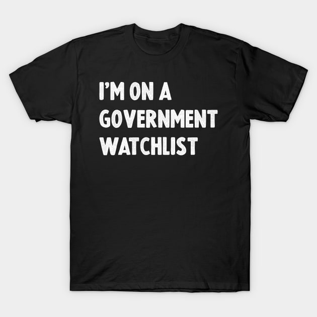 I'm On A Government Watchlist T-Shirt by sanavoc